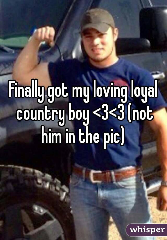 Finally got my loving loyal country boy <3<3 (not him in the pic) 