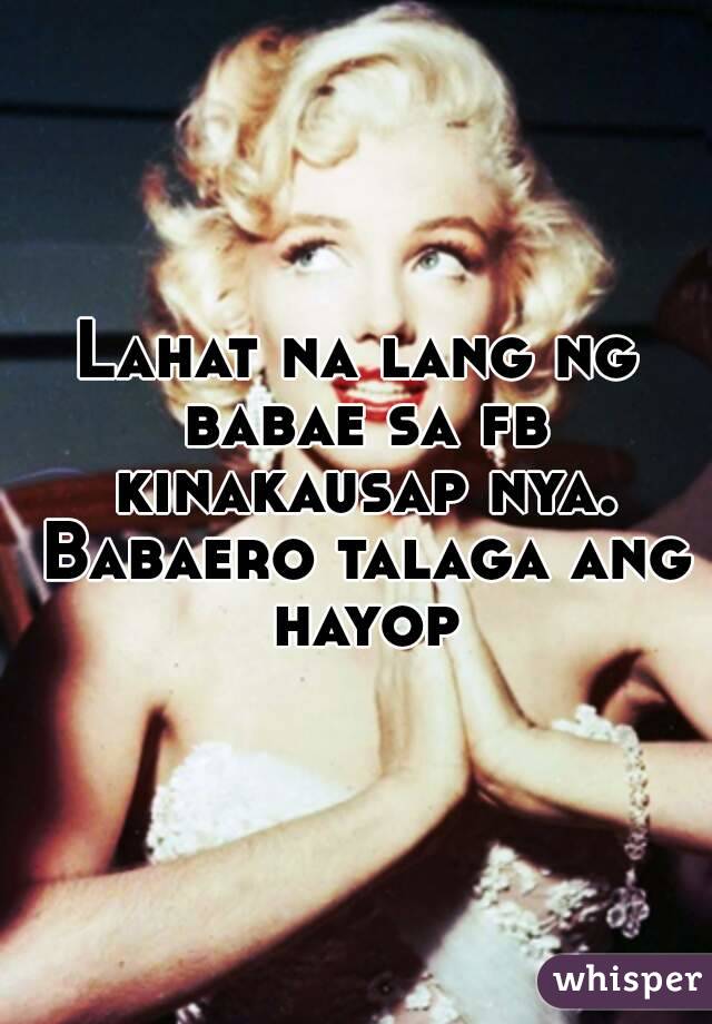 Lahat na lang ng babae sa fb kinakausap nya. Babaero talaga ang hayop