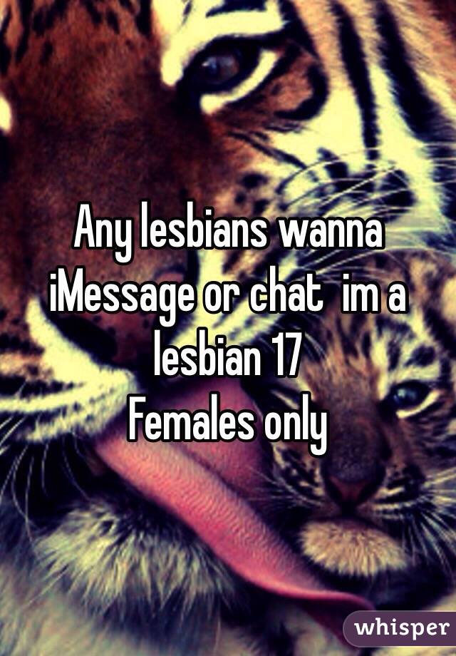 Any lesbians wanna iMessage or chat  im a lesbian 17 
Females only 