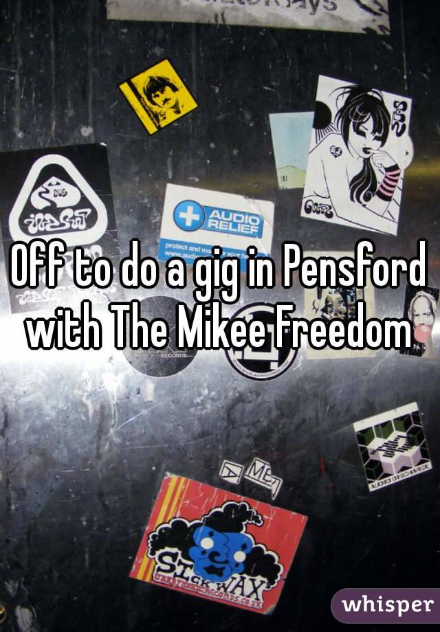 Off to do a gig in Pensford with The Mikee Freedom 