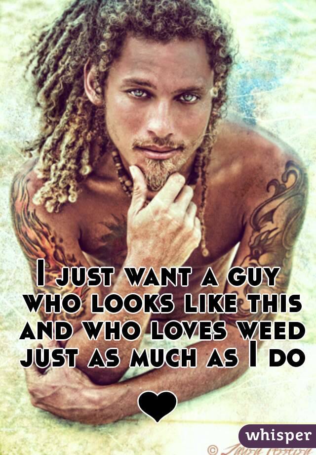 I just want a guy who looks like this and who loves weed just as much as I do

❤