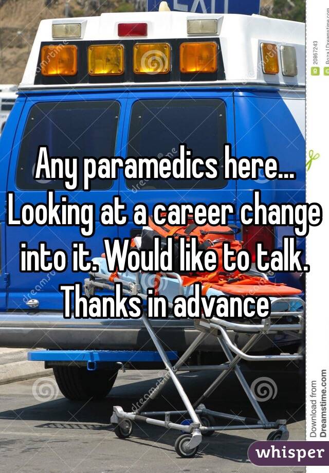 Any paramedics here... Looking at a career change into it. Would like to talk. Thanks in advance 