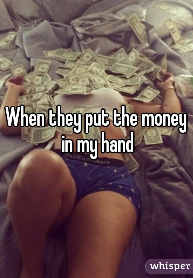 When they put the money in my hand