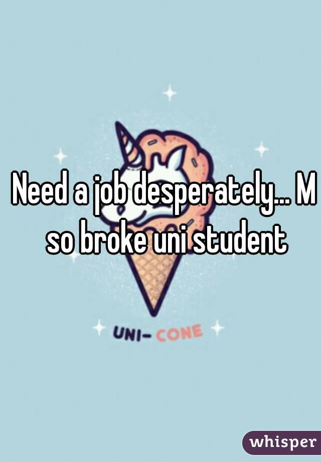 Need a job desperately... M so broke uni student