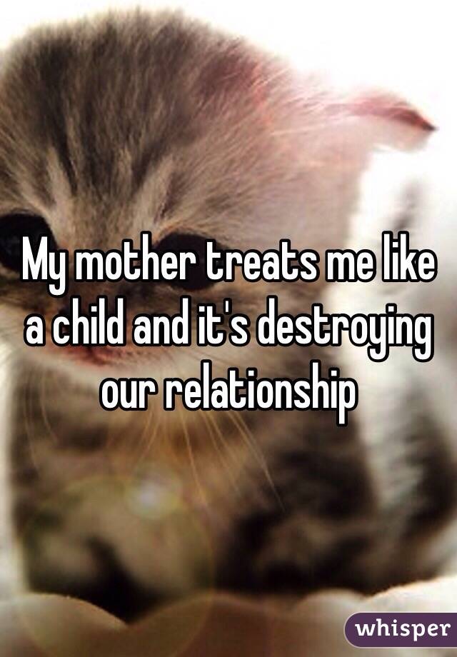 My mother treats me like a child and it's destroying our relationship