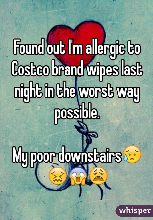 Found out I'm allergic to Costco brand wipes last night in the worst way possible. 

My poor downstairs😥😖😱😩