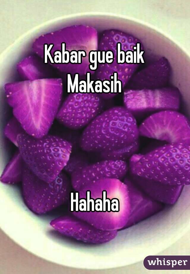 Kabar gue baik
Makasih



Hahaha