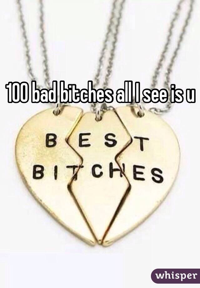 100 bad bitches all I see is u