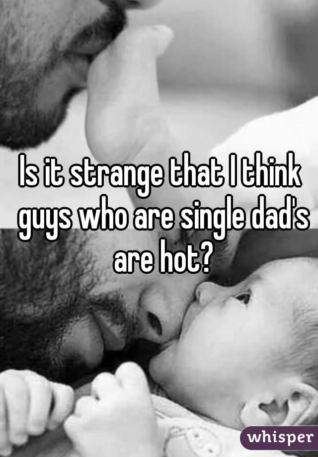 Is it strange that I think guys who are single dad's are hot?