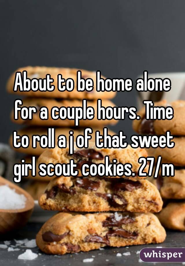 About to be home alone for a couple hours. Time to roll a j of that sweet girl scout cookies. 27/m