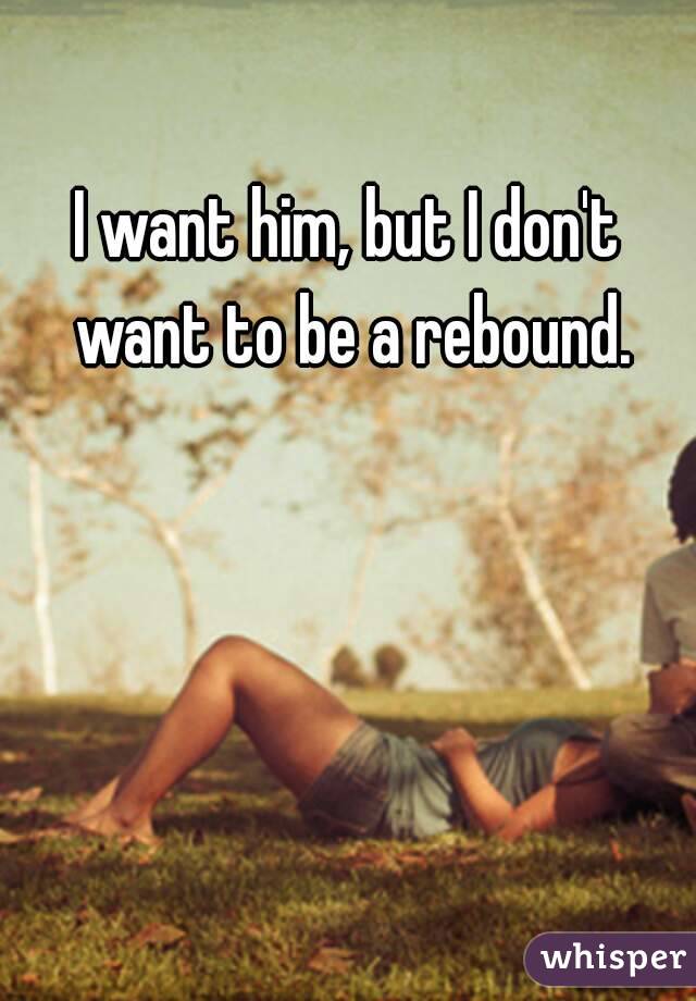 I want him, but I don't want to be a rebound.