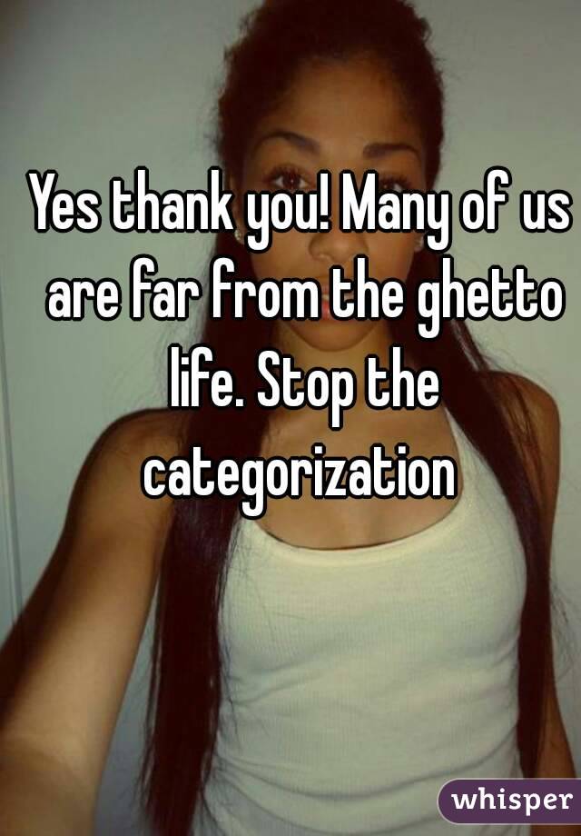 Yes thank you! Many of us are far from the ghetto life. Stop the categorization 