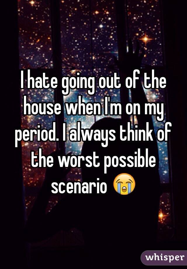 I hate going out of the house when I'm on my period. I always think of the worst possible scenario 😭