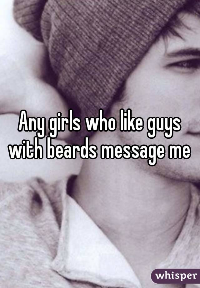 Any girls who like guys with beards message me 