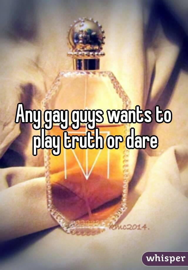 Any gay guys wants to play truth or dare