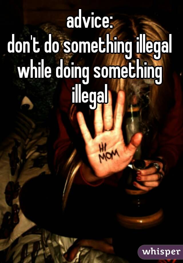  advice:
 don't do something illegal while doing something illegal