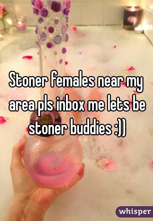 Stoner females near my area pls inbox me lets be stoner buddies :))