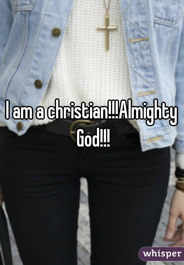 I am a christian!!!Almighty God!!!