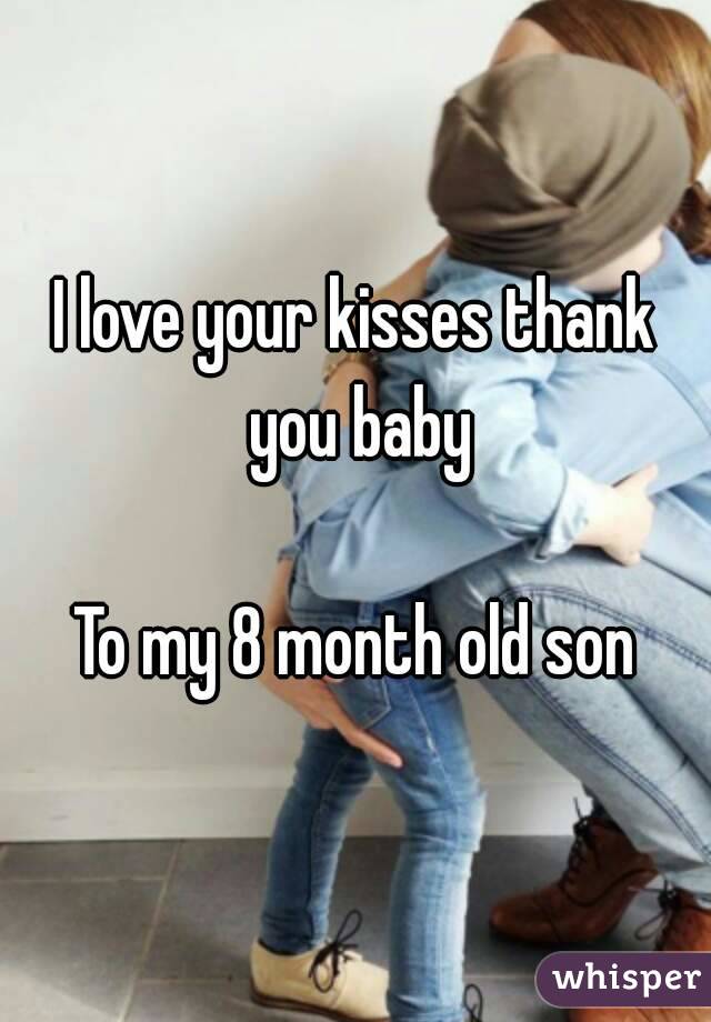 I love your kisses thank you baby

To my 8 month old son