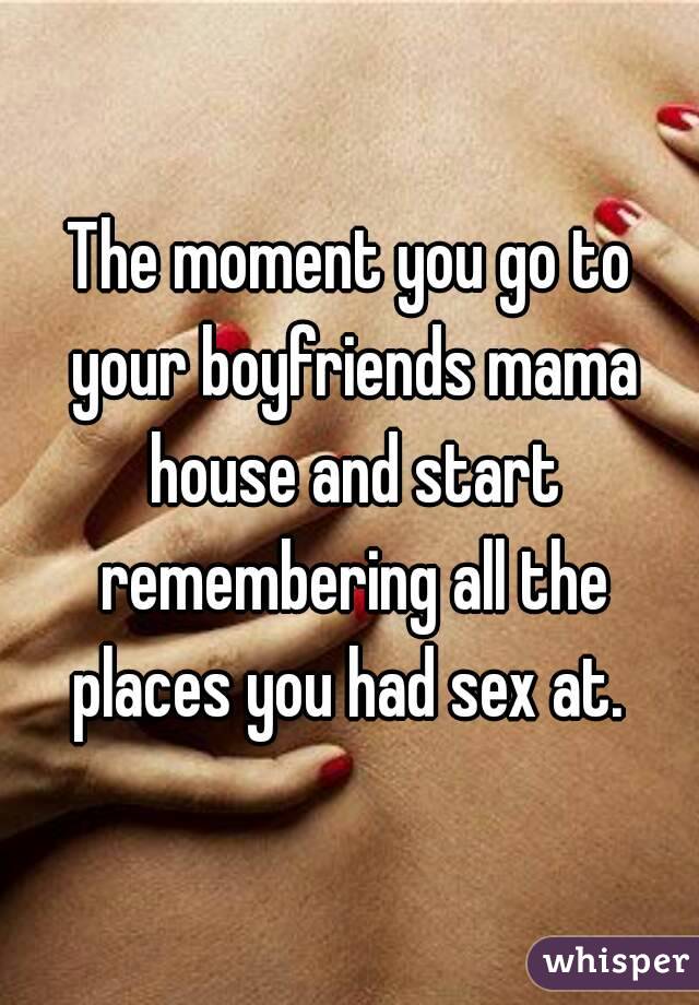 The moment you go to your boyfriends mama house and start remembering all the places you had sex at. 
