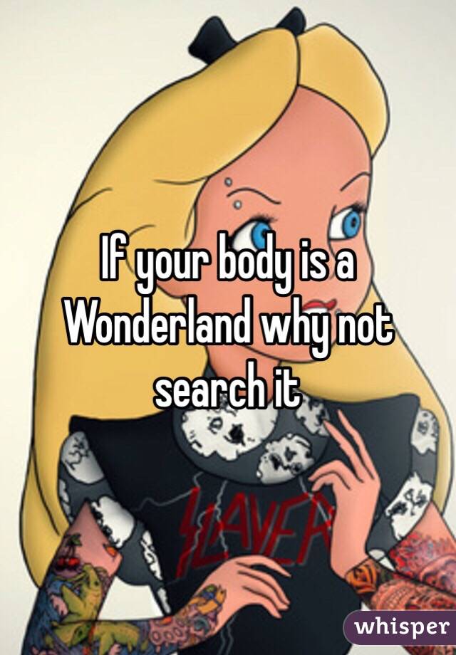 If your body is a Wonderland why not search it