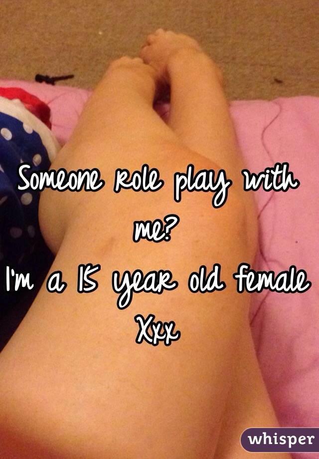 Someone role play with me?
I'm a 15 year old female 
Xxx