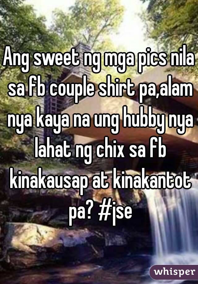 Ang sweet ng mga pics nila sa fb couple shirt pa,alam nya kaya na ung hubby nya lahat ng chix sa fb kinakausap at kinakantot pa? #jse