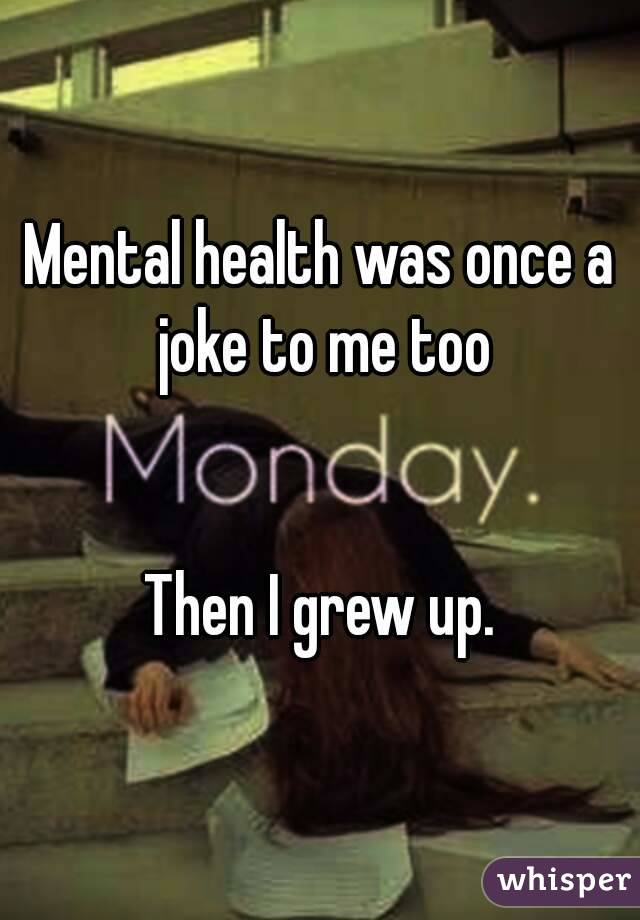 Mental health was once a joke to me too


Then I grew up.