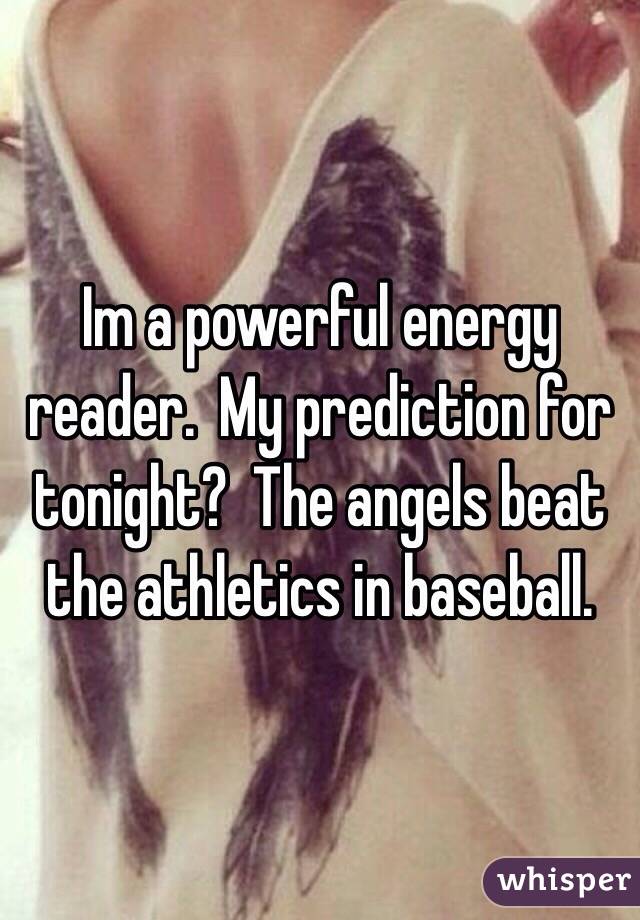 Im a powerful energy reader.  My prediction for tonight?  The angels beat the athletics in baseball. 