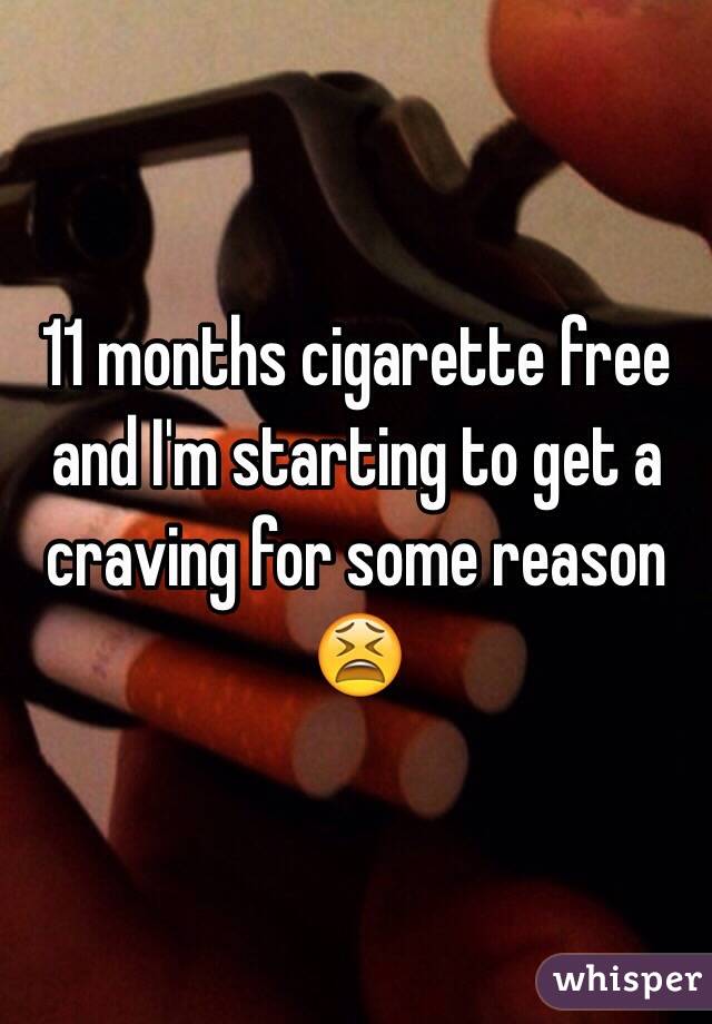 11 months cigarette free and I'm starting to get a craving for some reason 😫