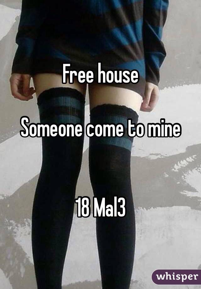 Free house 

Someone come to mine 


18 Mal3