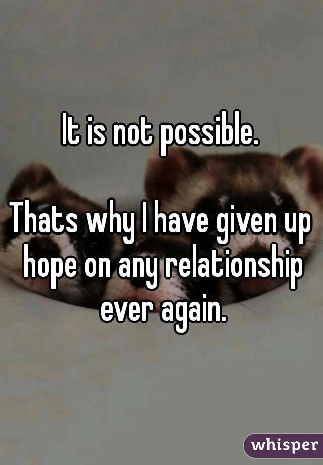 It is not possible.

Thats why I have given up hope on any relationship ever again.