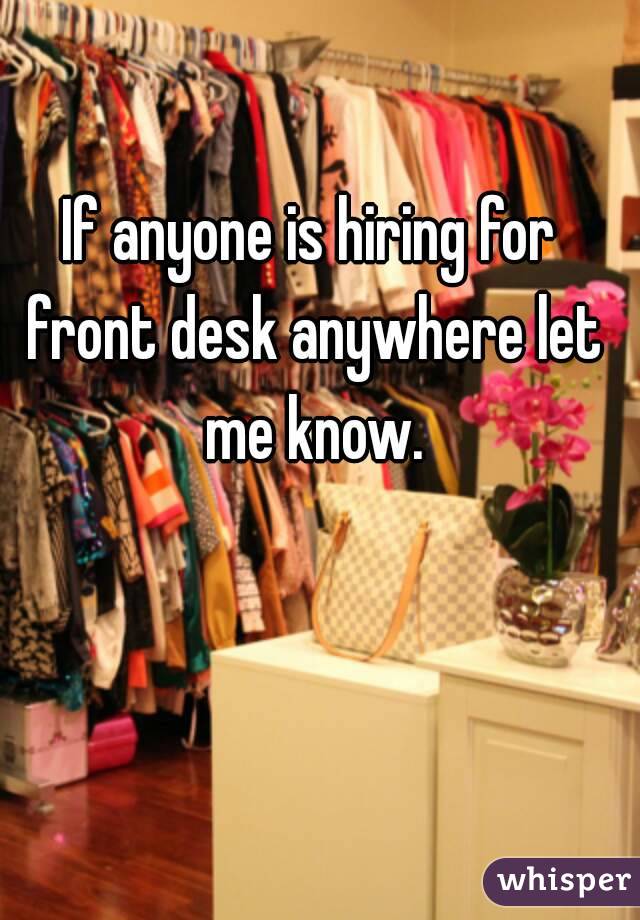 If anyone is hiring for front desk anywhere let me know.