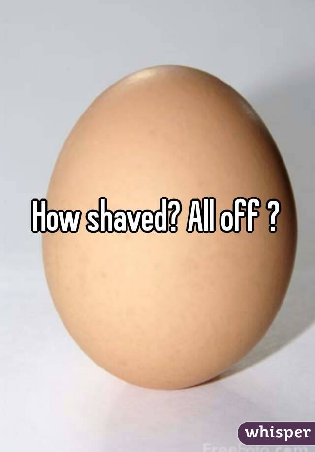 How shaved? All off ?