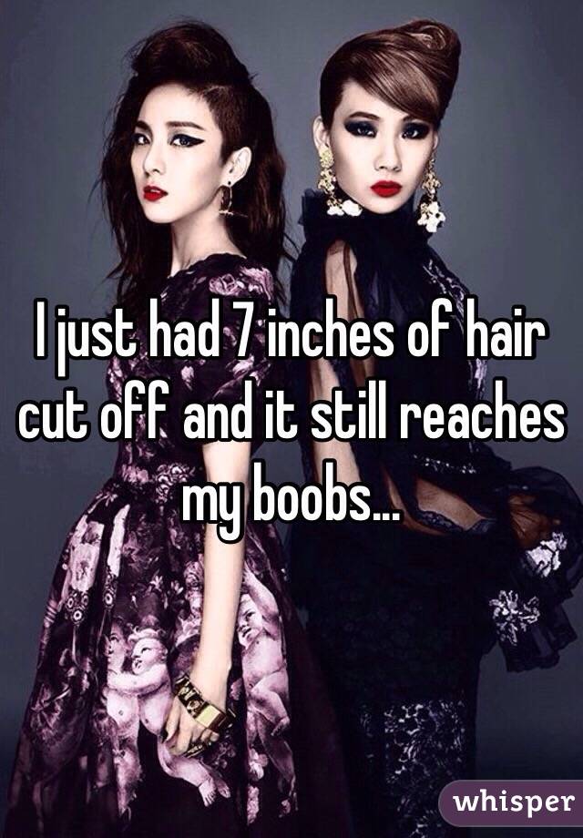 I just had 7 inches of hair cut off and it still reaches my boobs...