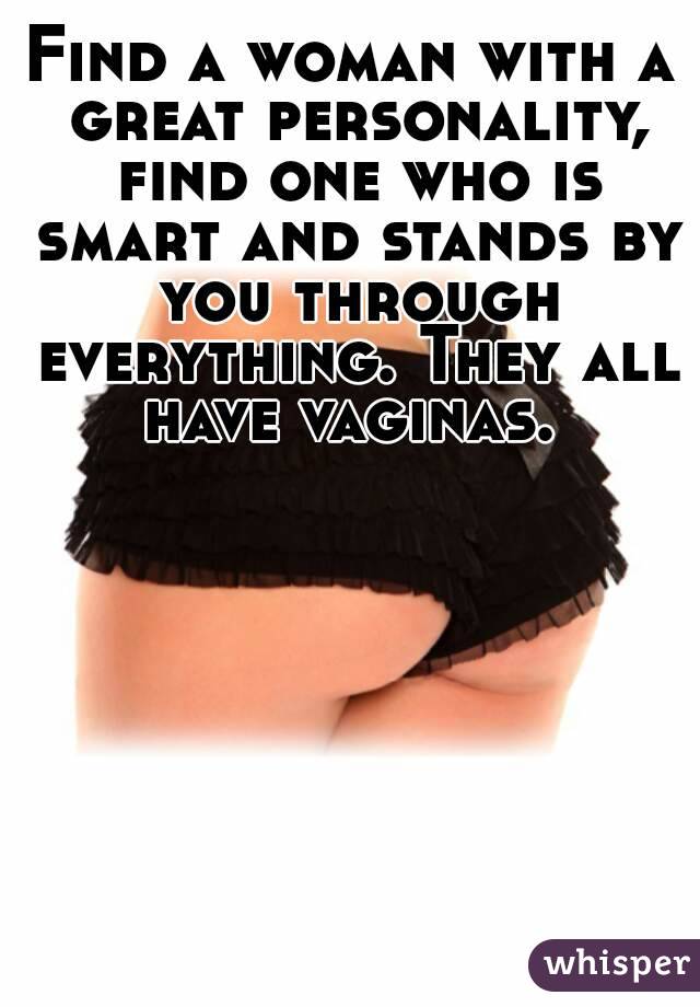 Find a woman with a great personality, find one who is smart and stands by you through everything. They all have vaginas. 