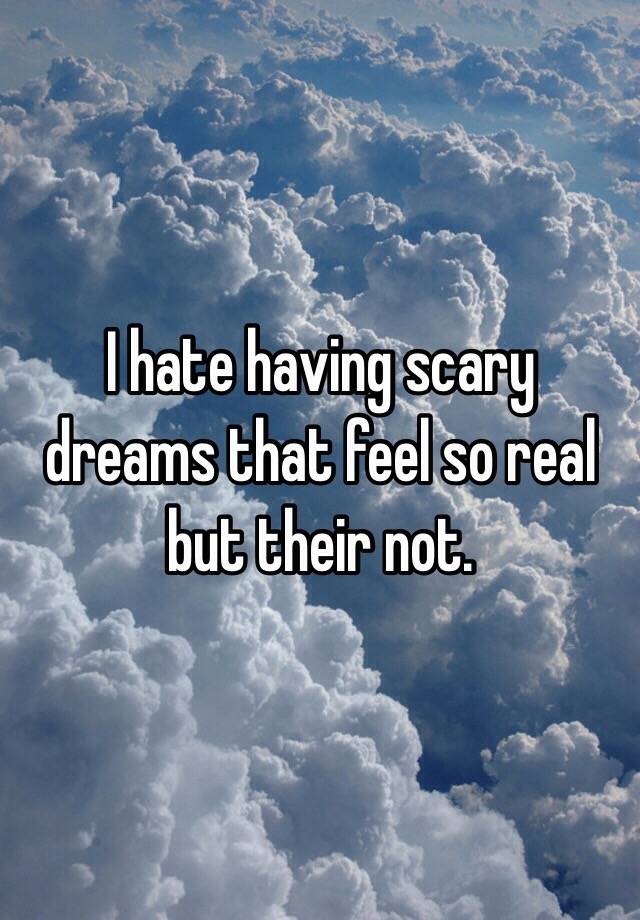 i-hate-having-scary-dreams-that-feel-so-real-but-their-not