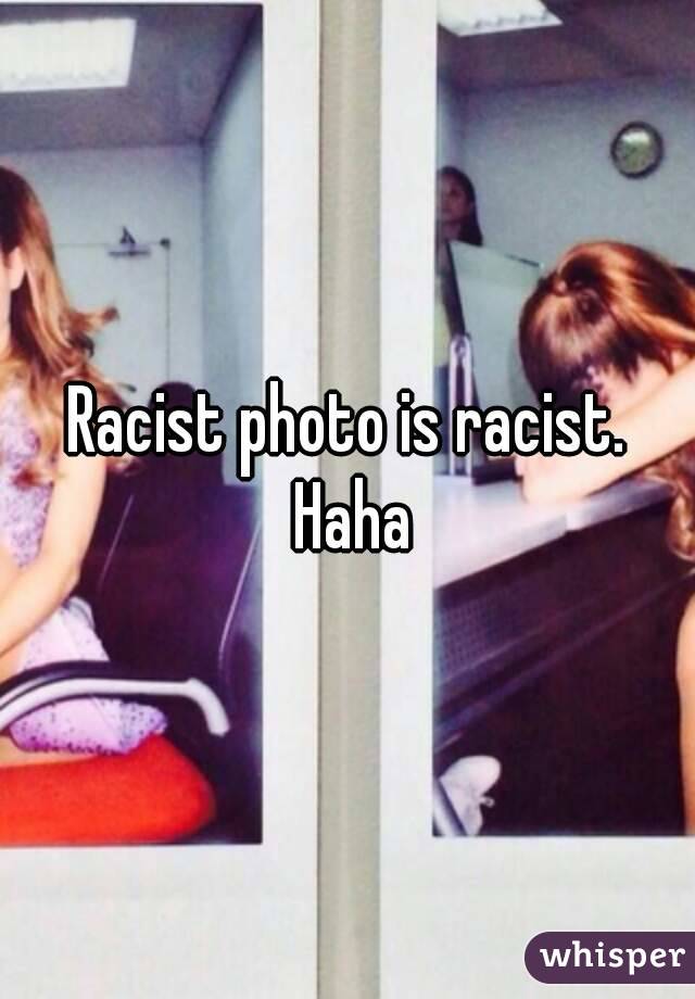 Racist photo is racist. Haha