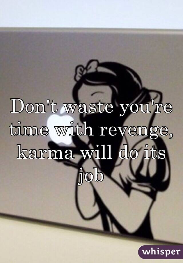 Don't waste you're time with revenge, karma will do its job 