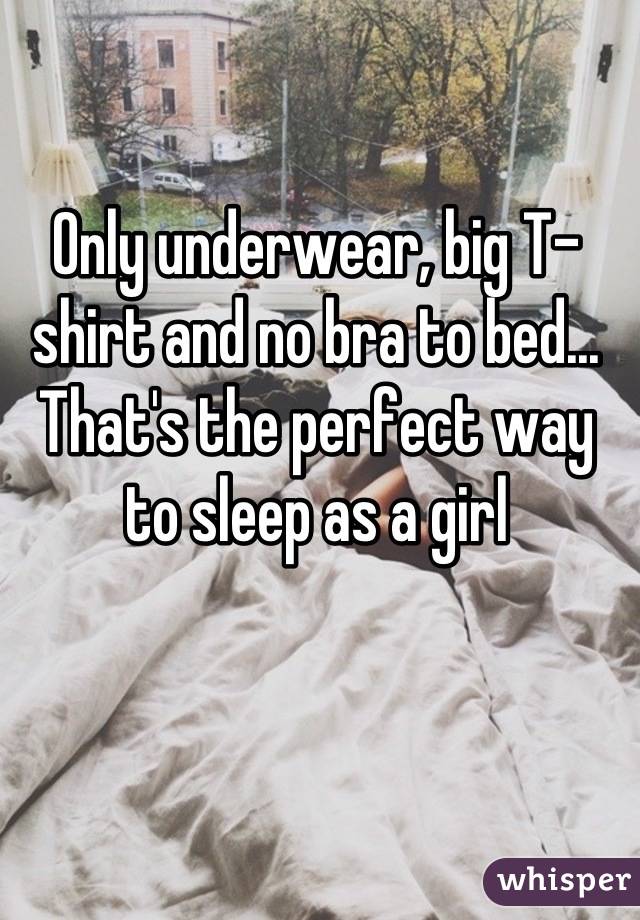 Only underwear, big T-shirt and no bra to bed... That's the perfect way to sleep as a girl