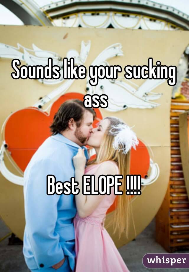 Sounds like your sucking ass


Best ELOPE !!!!