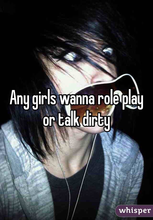 Any girls wanna role play or talk dirty