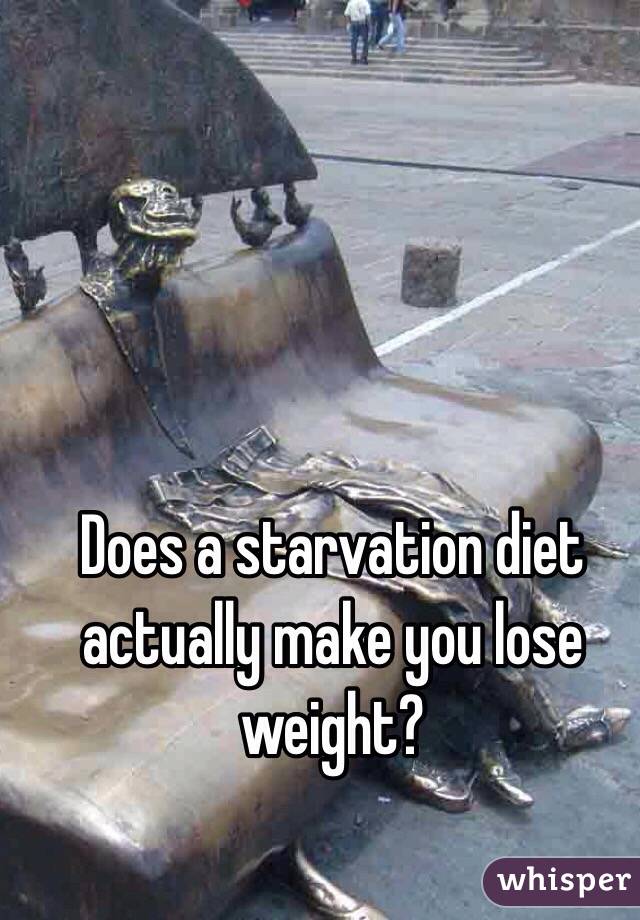 Does a starvation diet actually make you lose weight?
