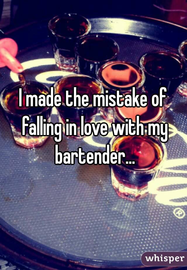 I made the mistake of falling in love with my bartender...
