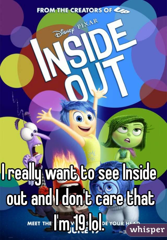 I really want to see Inside out and I don't care that I'm 19 lol. 