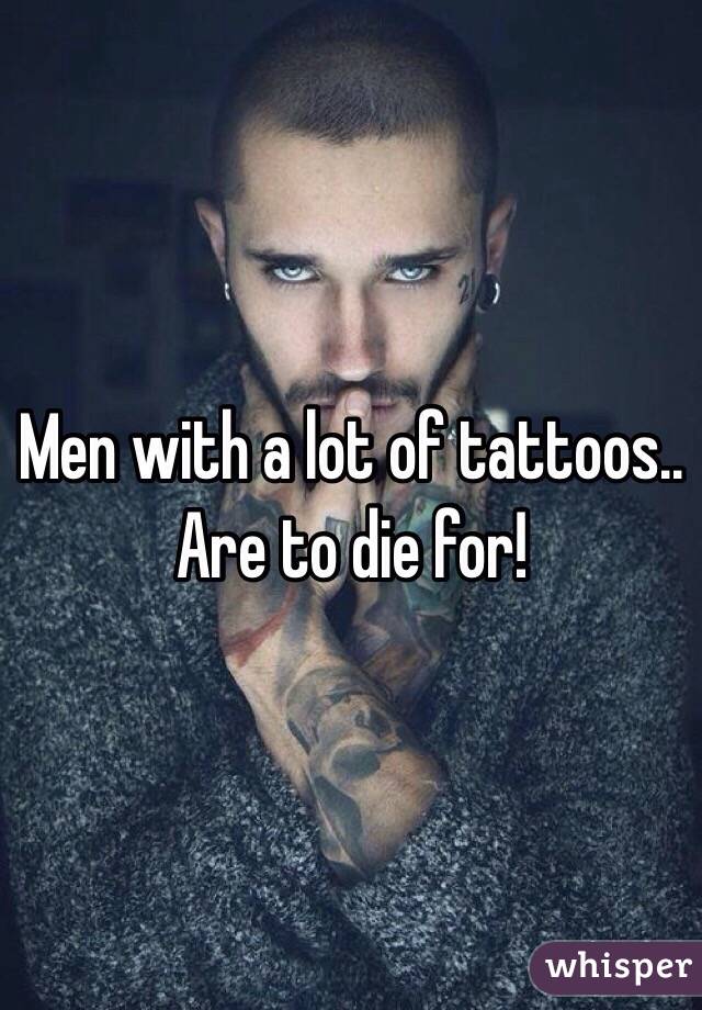 Men with a lot of tattoos.. Are to die for! 