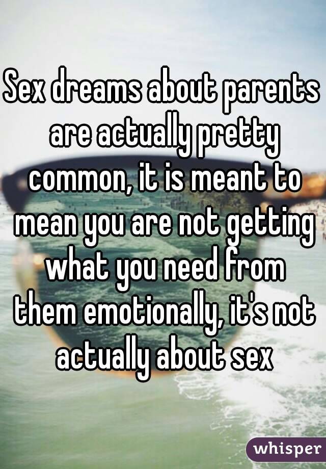 Sex dreams about parents are actually pretty common, it is meant to mean you are not getting what you need from them emotionally, it's not actually about sex