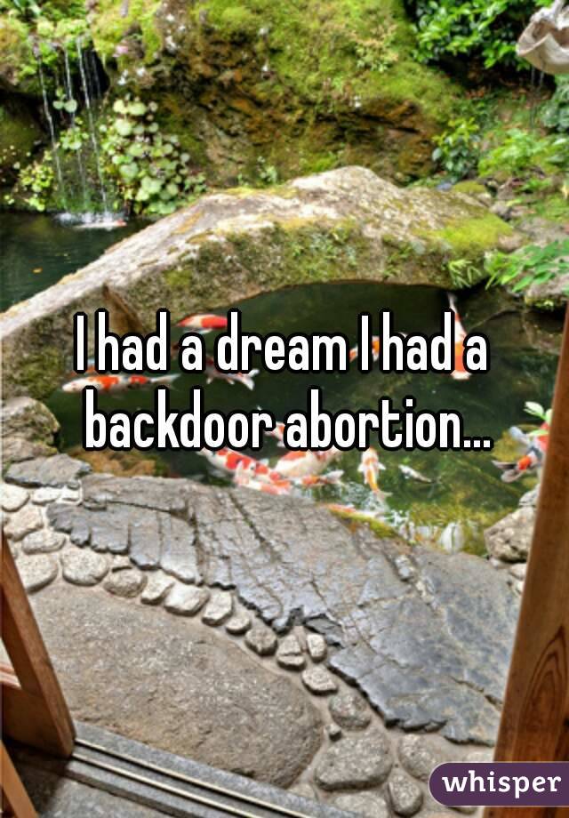 I had a dream I had a backdoor abortion...