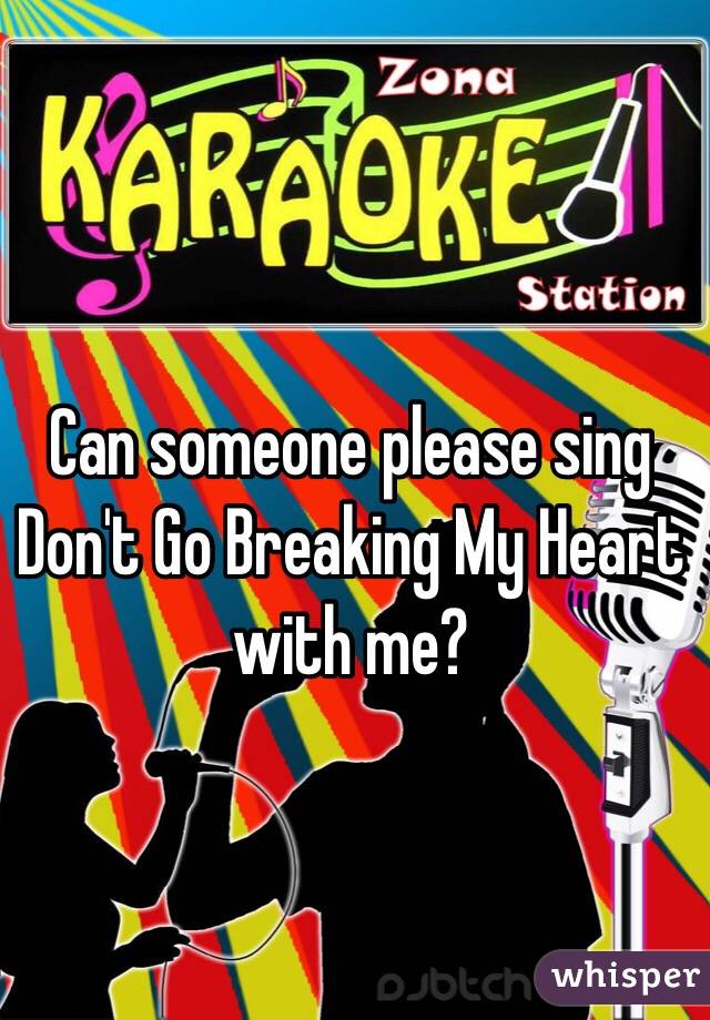 Can someone please sing Don't Go Breaking My Heart with me?