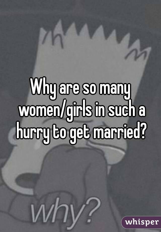 Why are so many women/girls in such a hurry to get married?